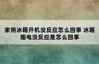 家用冰箱开机没反应怎么回事 冰箱插电没反应是怎么回事